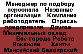 Менеджер по подбору персонала › Название организации ­ Компания-работодатель › Отрасль предприятия ­ Другое › Минимальный оклад ­ 19 000 - Все города Работа » Вакансии   . Ханты-Мансийский,Белоярский г.